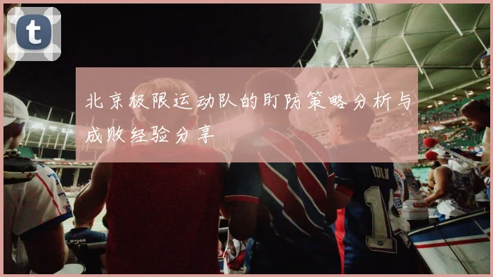 北京极限运动队的盯防策略分析与成败经验分享