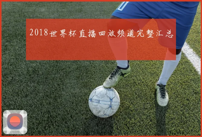 2018世界杯直播回放频道完整汇总