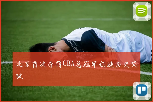 北京首次夺得CBA总冠军创造历史突破